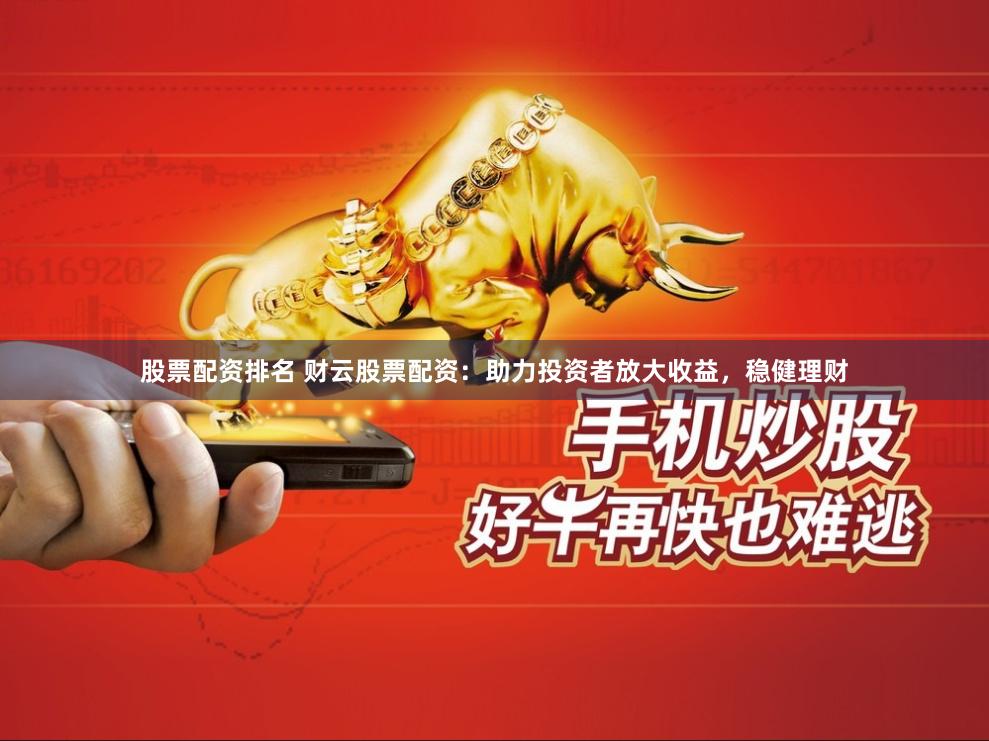 股票配资排名 财云股票配资：助力投资者放大收益，稳健理财