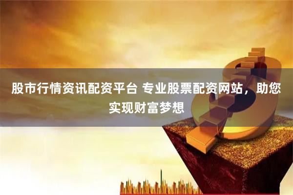 股市行情资讯配资平台 专业股票配资网站，助您实现财富梦想
