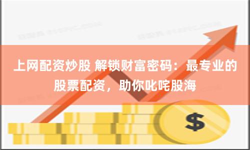 上网配资炒股 解锁财富密码：最专业的股票配资，助你叱咤股海