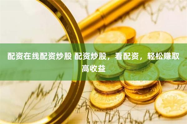 配资在线配资炒股 配资炒股，看配资，轻松赚取高收益