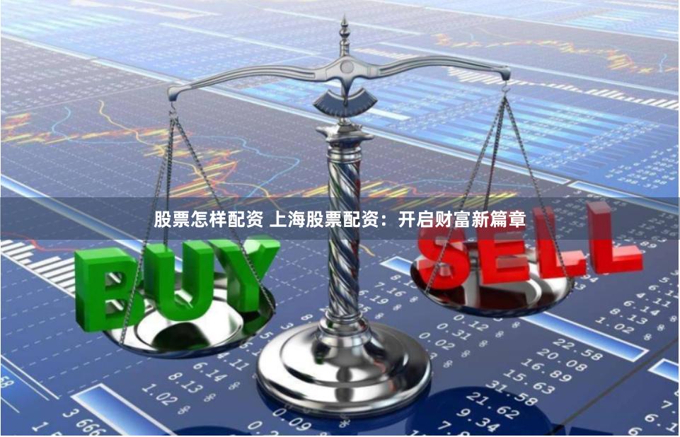 股票怎样配资 上海股票配资：开启财富新篇章