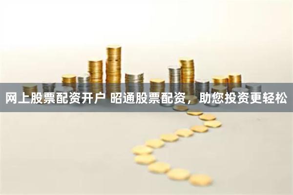 网上股票配资开户 昭通股票配资，助您投资更轻松