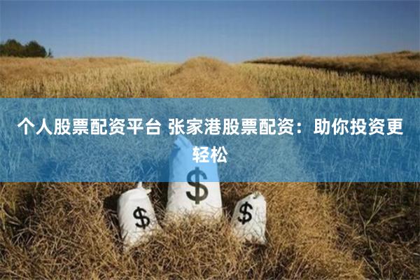 个人股票配资平台 张家港股票配资：助你投资更轻松