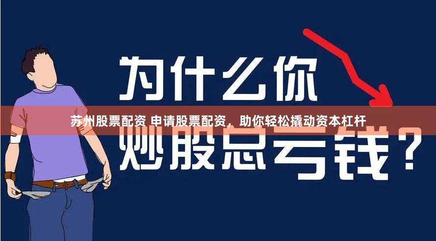 苏州股票配资 申请股票配资，助你轻松撬动资本杠杆