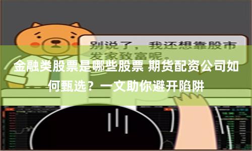 金融类股票是哪些股票 期货配资公司如何甄选？一文助你避开陷阱