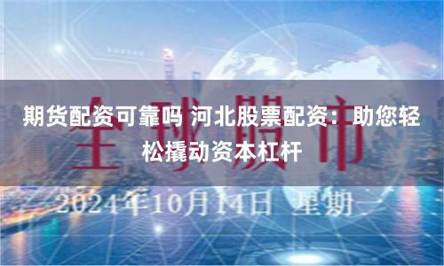 期货配资可靠吗 河北股票配资：助您轻松撬动资本杠杆