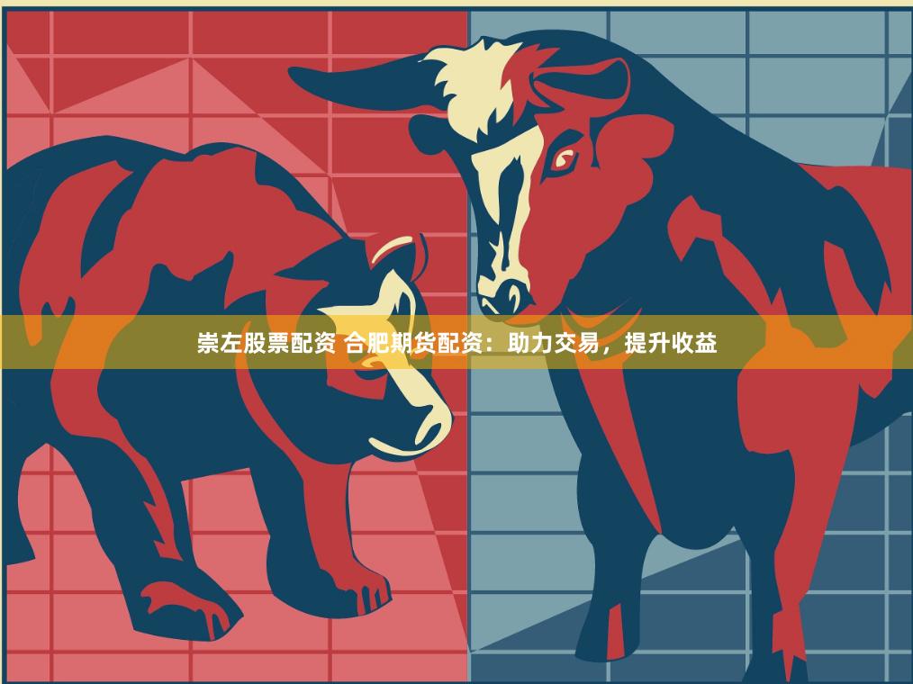 崇左股票配资 合肥期货配资：助力交易，提升收益