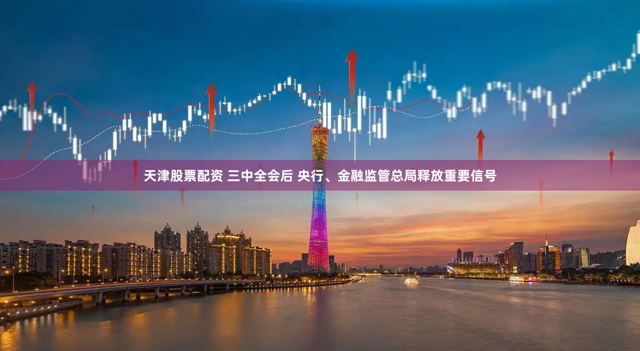 天津股票配资 三中全会后 央行、金融监管总局释放重要信号
