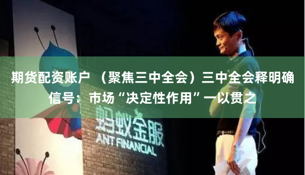 期货配资账户 （聚焦三中全会）三中全会释明确信号：市场“决定性作用”一以贯之