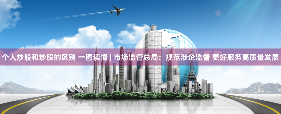 个人炒股和炒股的区别 一图读懂 | 市场监管总局：规范涉企监督 更好服务高质量发展