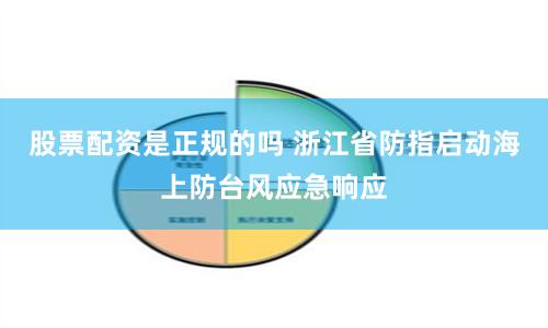 股票配资是正规的吗 浙江省防指启动海上防台风应急响应