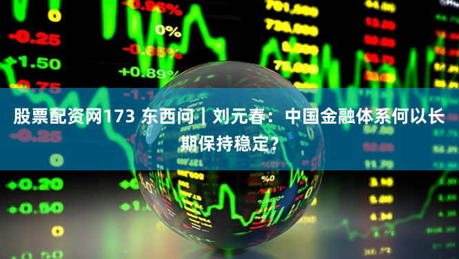 股票配资网173 东西问｜刘元春：中国金融体系何以长期保持稳定？