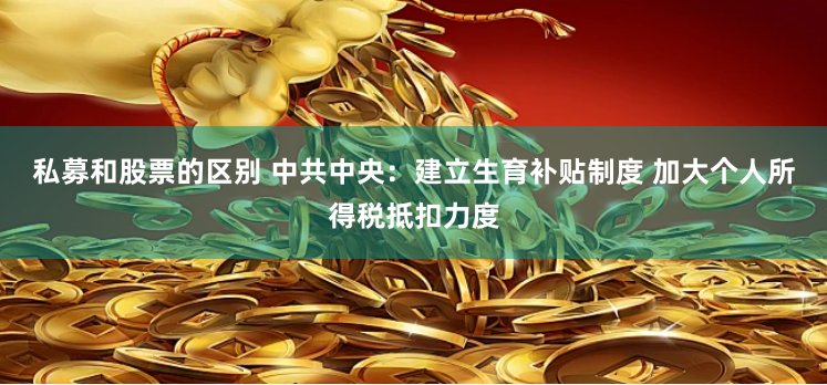 私募和股票的区别 中共中央：建立生育补贴制度 加大个人所得税抵扣力度