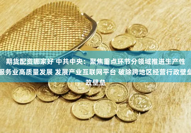 期货配资哪家好 中共中央：聚焦重点环节分领域推进生产性服务业高质量发展 发展产业互联网平台 破除跨地区经营行政壁垒