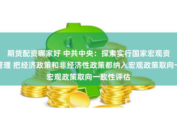 期货配资哪家好 中共中央：探索实行国家宏观资产负债表管理 把经济政策和非经济性政策都纳入宏观政策取向一致性评估