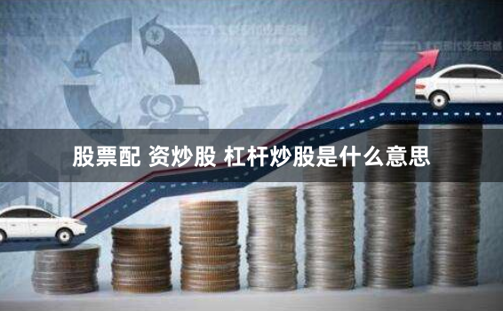 股票配 资炒股 杠杆炒股是什么意思