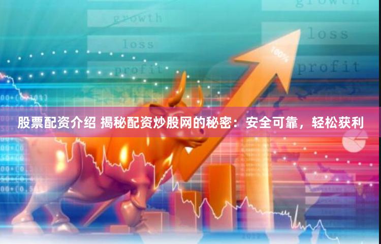 股票配资介绍 揭秘配资炒股网的秘密：安全可靠，轻松获利