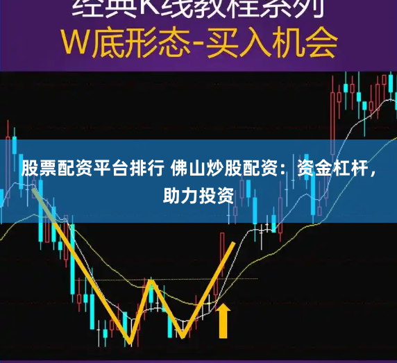 股票配资平台排行 佛山炒股配资：资金杠杆，助力投资