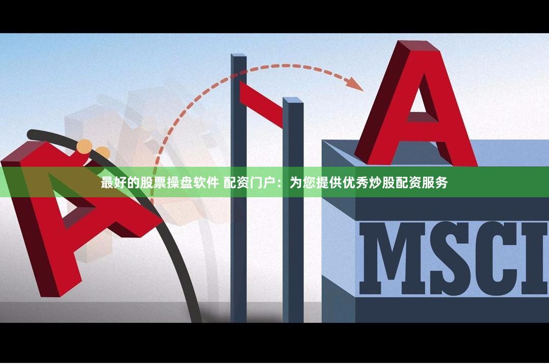 最好的股票操盘软件 配资门户：为您提供优秀炒股配资服务