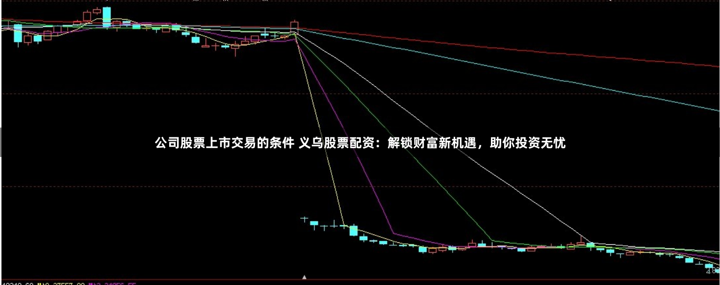 公司股票上市交易的条件 义乌股票配资：解锁财富新机遇，助你投资无忧