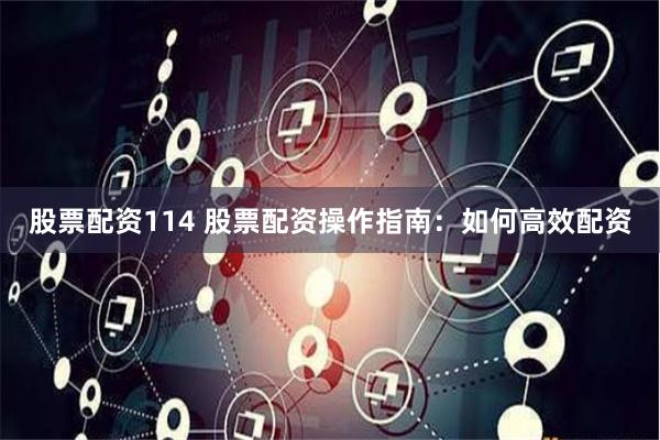 股票配资114 股票配资操作指南：如何高效配资
