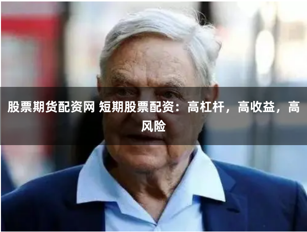 股票期货配资网 短期股票配资：高杠杆，高收益，高风险