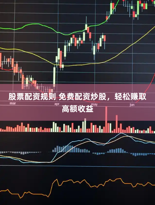 股票配资规则 免费配资炒股,轻松赚取高额收益