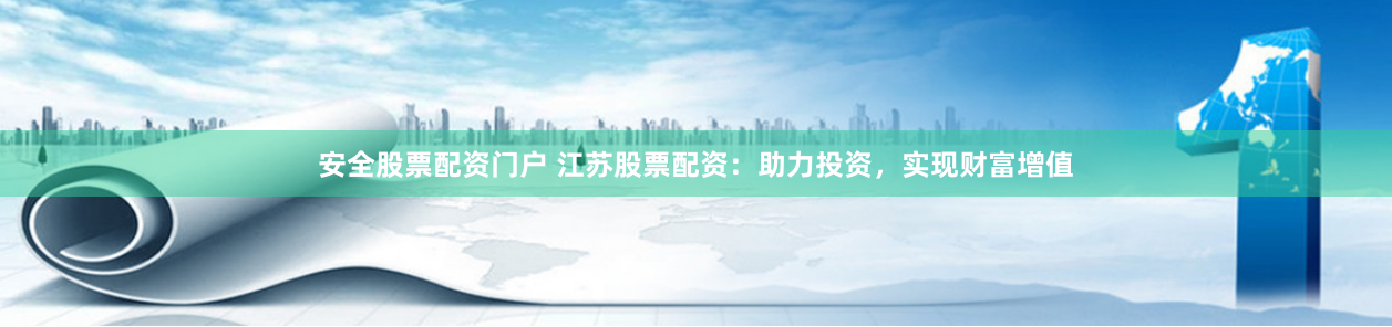 安全股票配资门户 江苏股票配资：助力投资，实现财富增值