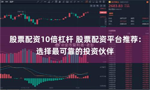 股票配资10倍杠杆 股票配资平台推荐:选择最可靠的投资伙伴