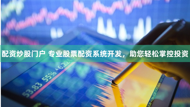 配资炒股门户 专业股票配资系统开发，助您轻松掌控投资