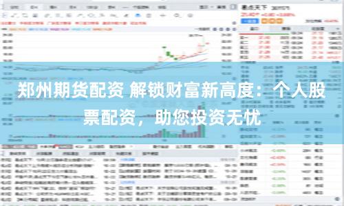 郑州期货配资 解锁财富新高度:个人股票配资,助您投资无忧
