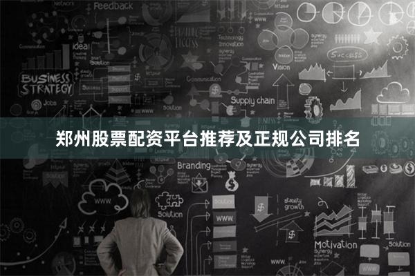 郑州股票配资平台推荐及正规公司排名