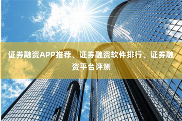 证券融资APP推荐、证券融资软件排行、证券融资平台评测