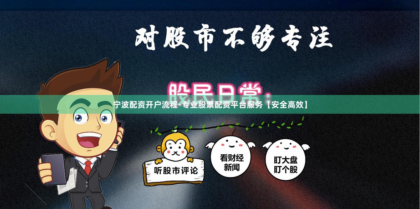 宁波配资开户流程-专业股票配资平台服务【安全高效】