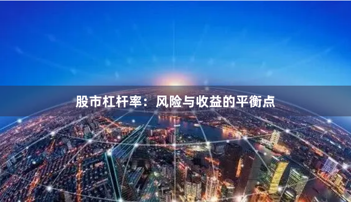 股市杠杆率：风险与收益的平衡点