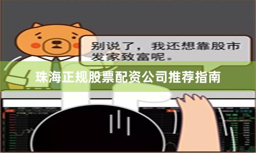珠海正规股票配资公司推荐指南