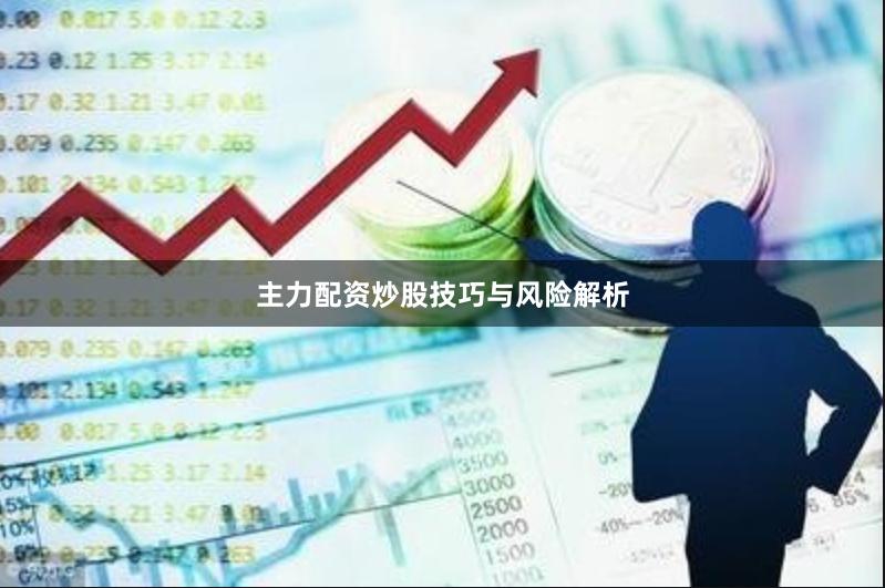 主力配资炒股技巧与风险解析