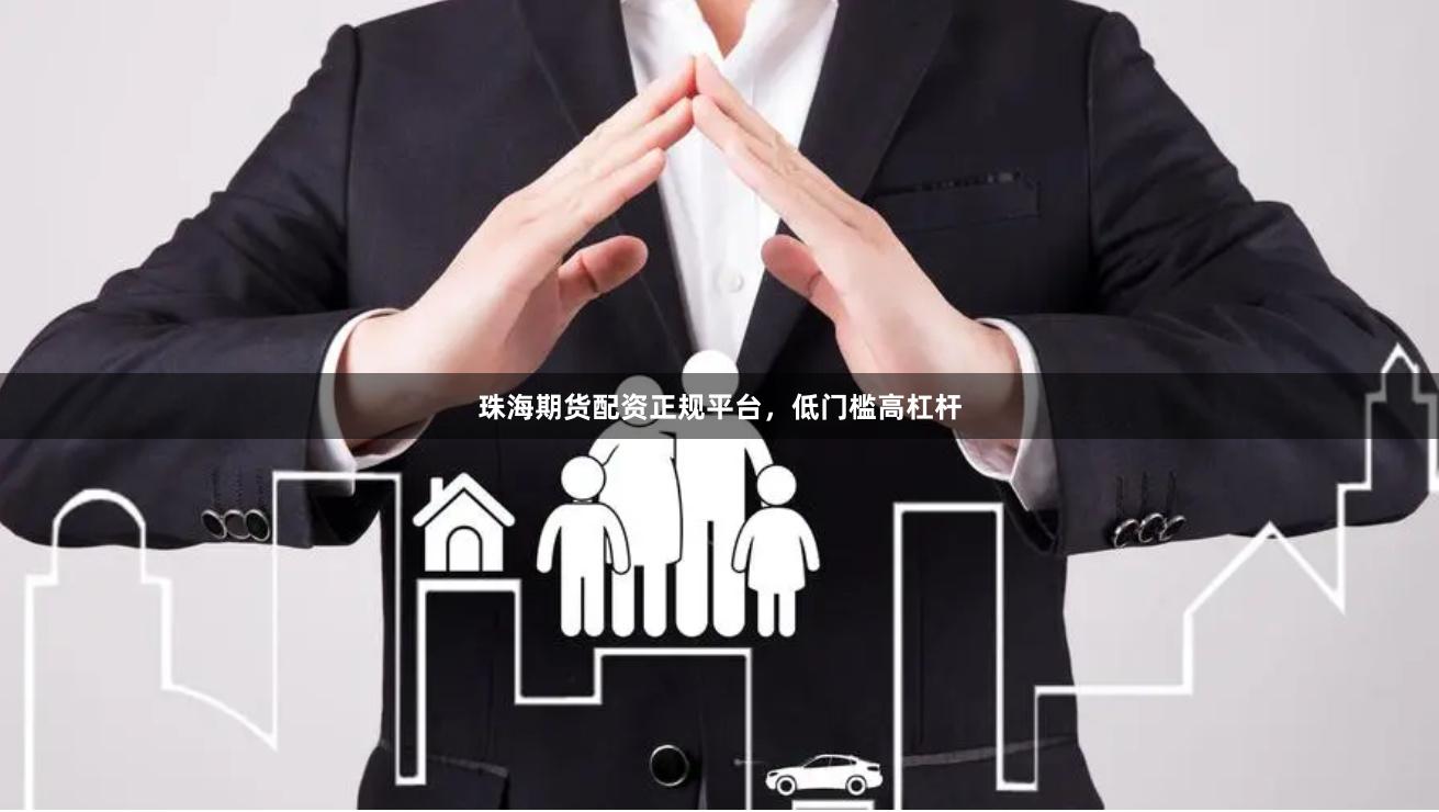 珠海期货配资正规平台，低门槛高杠杆
