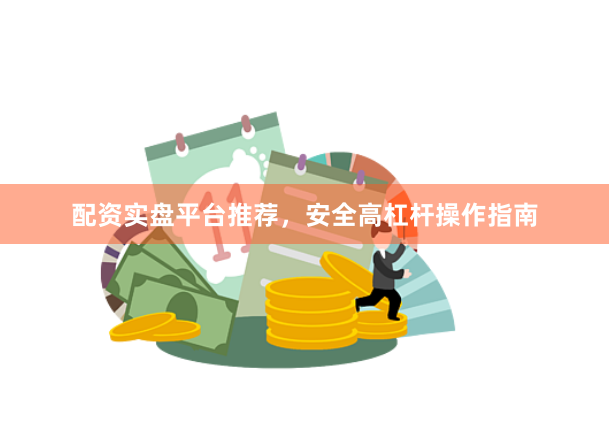 配资实盘平台推荐，安全高杠杆操作指南