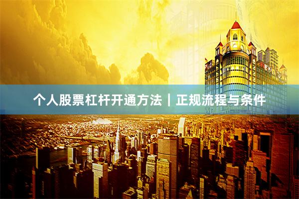 个人股票杠杆开通方法｜正规流程与条件