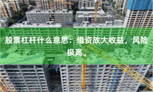 股票杠杆什么意思：借资放大收益，风险极高。