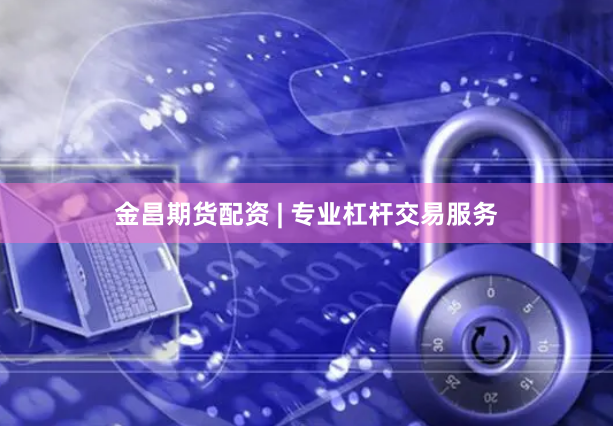 金昌期货配资 | 专业杠杆交易服务