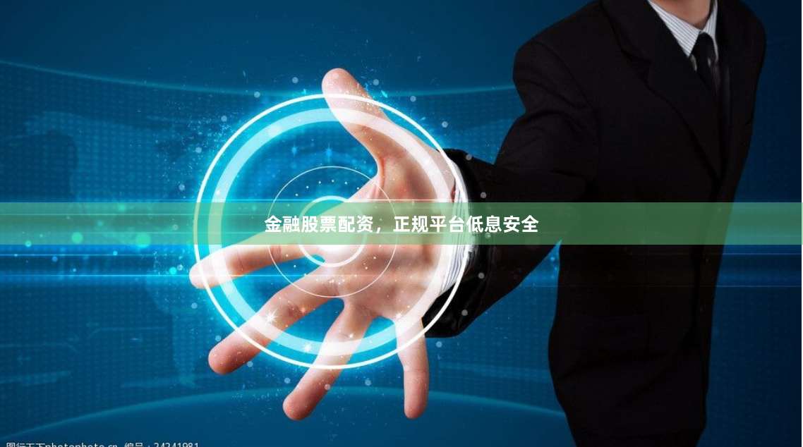 金融股票配资，正规平台低息安全
