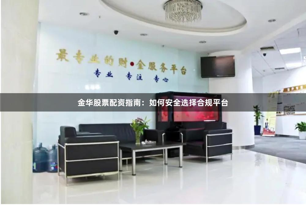 金华股票配资指南：如何安全选择合规平台