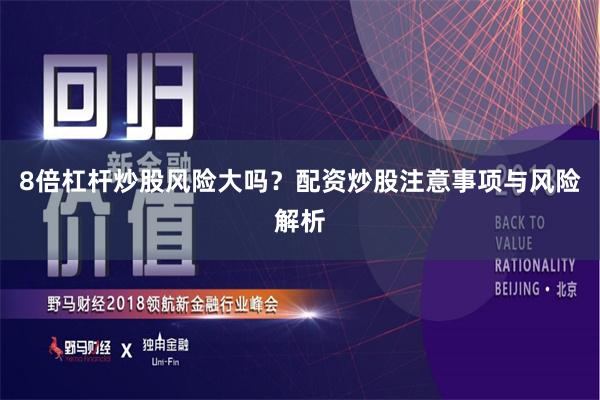 8倍杠杆炒股风险大吗？配资炒股注意事项与风险解析