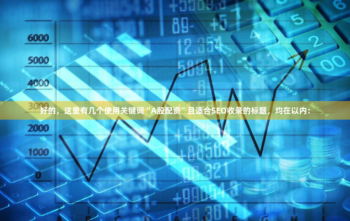 好的，这里有几个使用关键词“A股配资”且适合SEO收录的标题，均在以内：