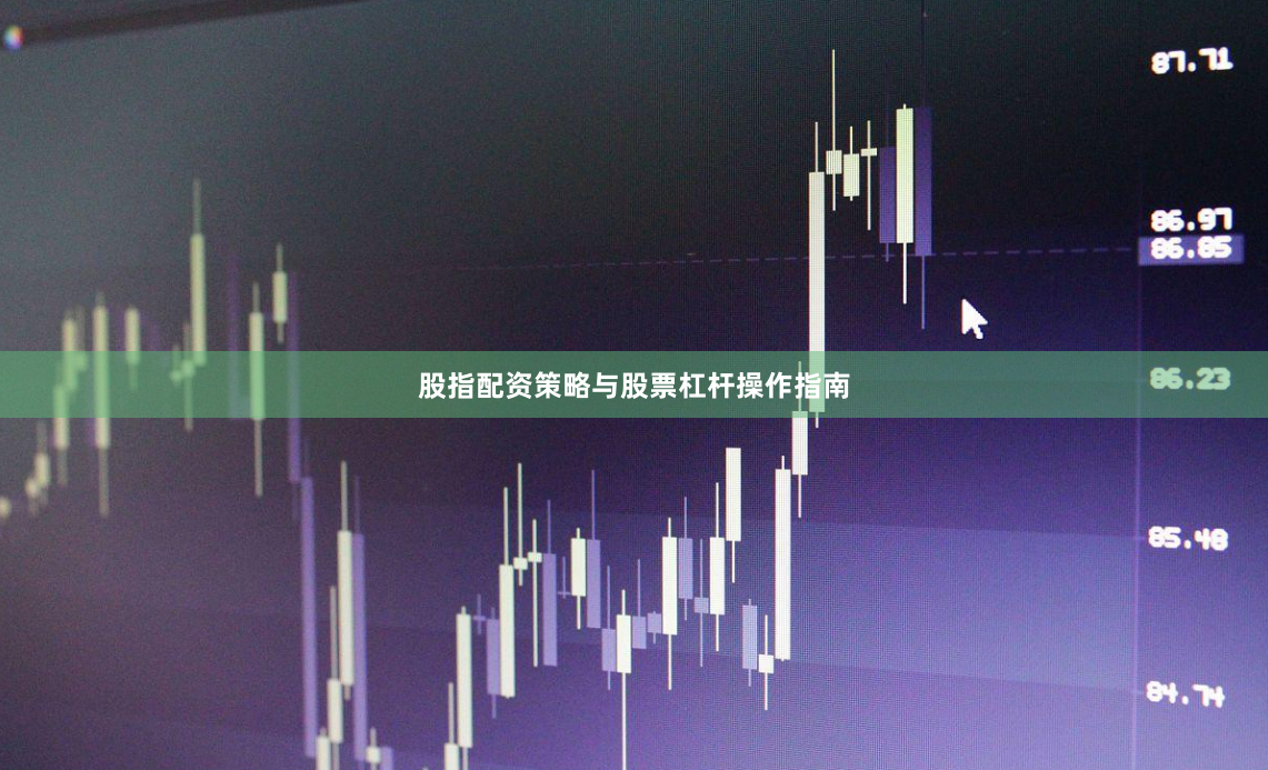 股指配资策略与股票杠杆操作指南