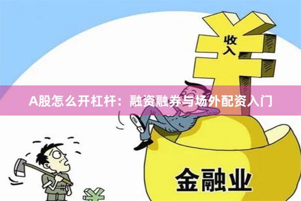 A股怎么开杠杆：融资融券与场外配资入门