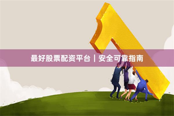 最好股票配资平台｜安全可靠指南