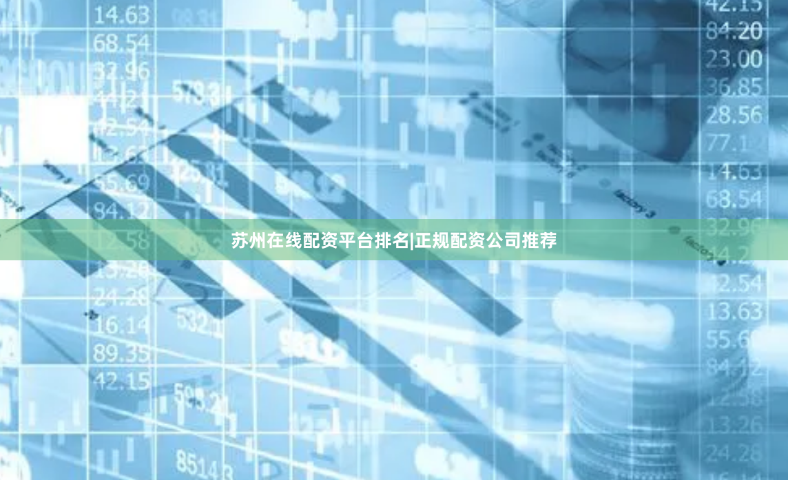 苏州在线配资平台排名|正规配资公司推荐